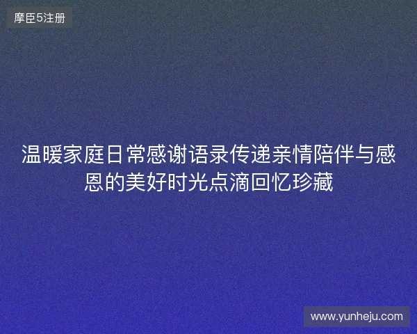 温暖家庭日常感谢语录传递亲情陪伴与感恩的美好时光点滴回忆珍藏